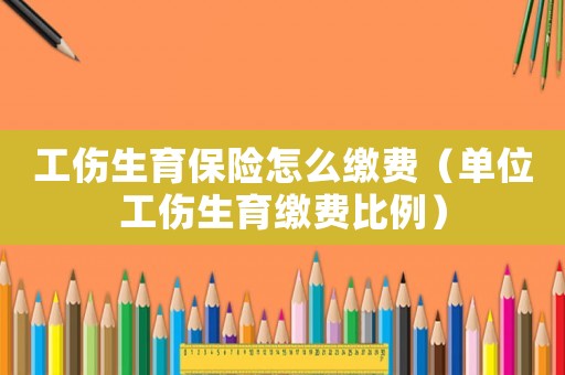 工傷生育保險怎么繳費（單位工傷生育繳費比例）