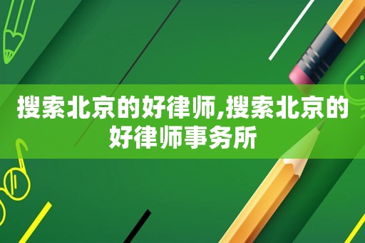 搜索北京的好律師,搜索北京的好律師事務所