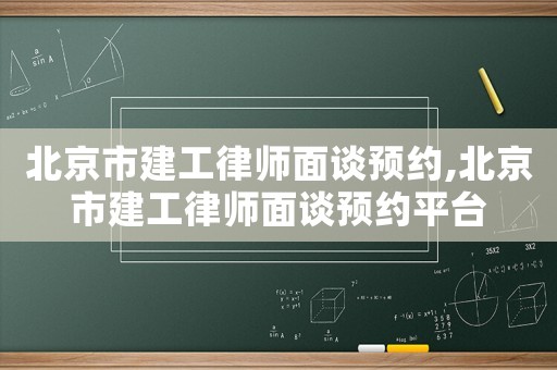 北京市建工律師面談預約,北京市建工律師面談預約平臺