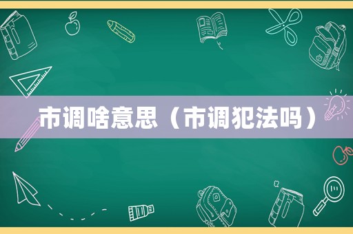 市調啥意思（市調犯法嗎）