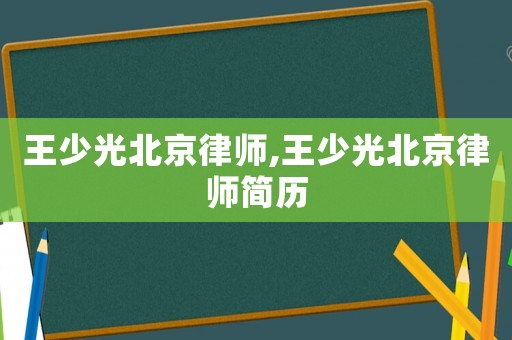 王少光北京律師,王少光北京律師簡歷