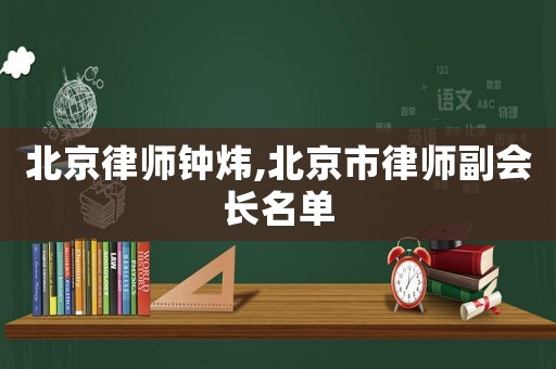北京律師鐘煒,北京市律師副會長名單