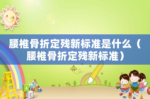 腰椎骨折定殘新標準是什么（腰椎骨折定殘新標準）