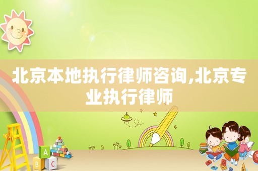 北京本地執行律師咨詢,北京專業執行律師