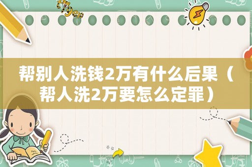 幫別人洗錢(qián)2萬(wàn)有什么后果（幫人洗2萬(wàn)要怎么定罪）