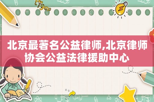 北京最著名公益律師,北京律師協會公益法律援助中心