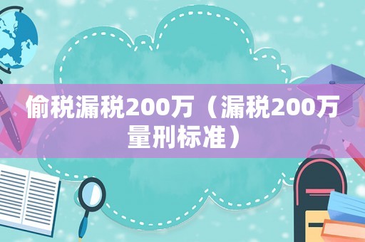 偷稅漏稅200萬（漏稅200萬量刑標準）