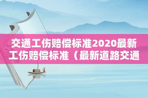 交通工傷賠償標準2020最新工傷賠償標準（最新道路交通工傷賠償標準2015）