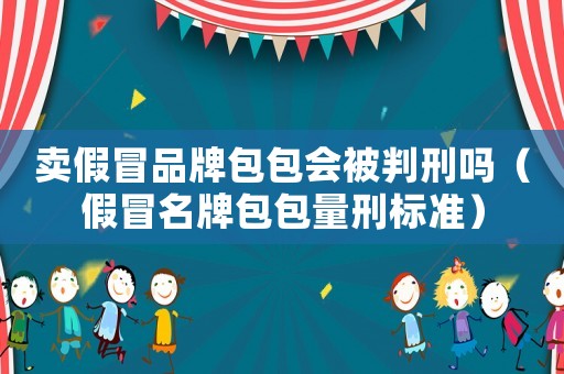 賣假冒品牌包包會被判刑嗎（假冒名牌包包量刑標準）