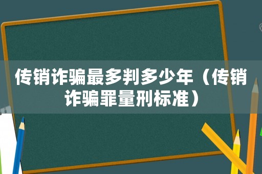 傳銷詐騙最多判多少年（傳銷詐騙罪量刑標準）