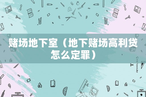 賭場地下室（地下賭場高利貸怎么定罪）