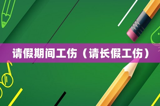請假期間工傷（請長假工傷）