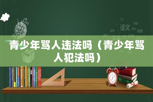 青少年罵人違法嗎（青少年罵人犯法嗎）