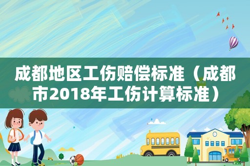 成都地區工傷賠償標準（成都市2018年工傷計算標準）