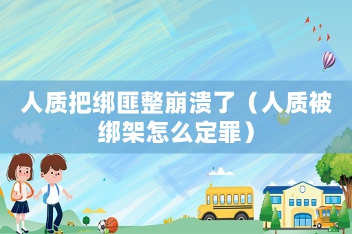 人質把綁匪整崩潰了（人質被綁架怎么定罪）