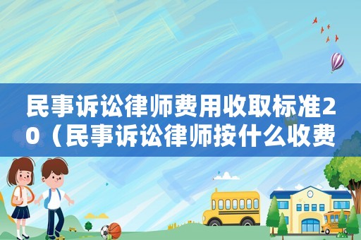 民事訴訟律師費用收取標準20（民事訴訟律師按什么收費標準）