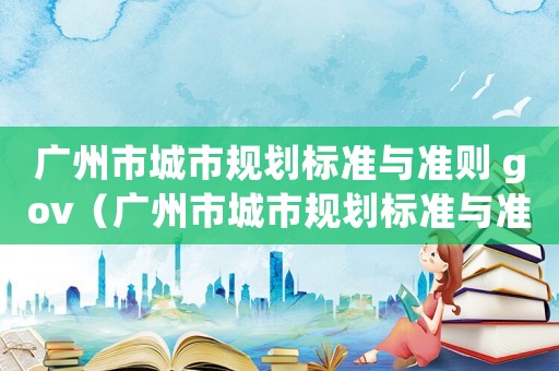 廣州市城市規劃標準與準則 gov（廣州市城市規劃標準與準則）