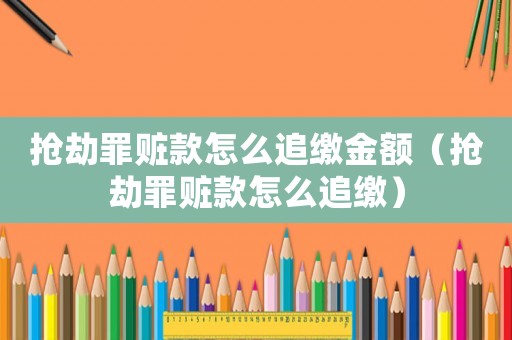 搶劫罪贓款怎么追繳金額（搶劫罪贓款怎么追繳）