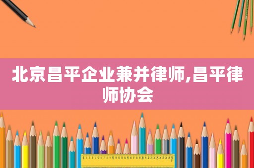 北京昌平企業兼并律師,昌平律師協會