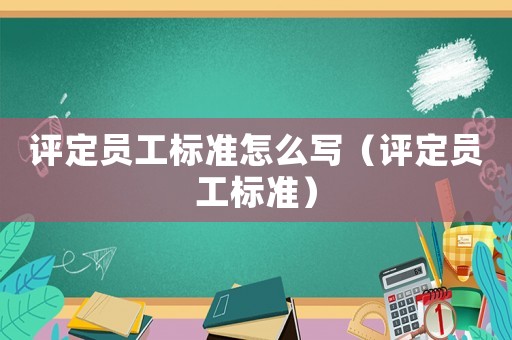 評定員工標準怎么寫（評定員工標準）