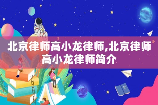 北京律師高小龍律師,北京律師高小龍律師簡介