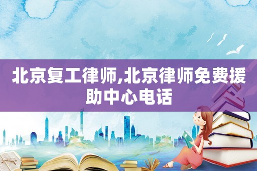 北京復工律師,北京律師免費援助中心電話