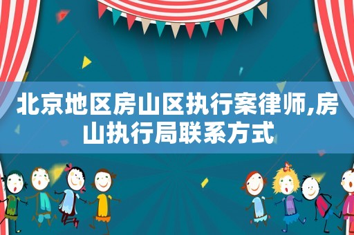 北京地區房山區執行案律師,房山執行局聯系方式
