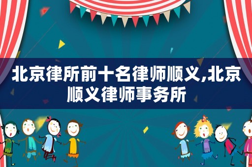 北京律所前十名律師順義,北京順義律師事務所