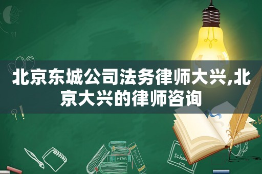 北京東城公司法務律師大興,北京大興的律師咨詢