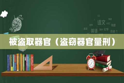 被盜取器官（盜竊器官量刑）