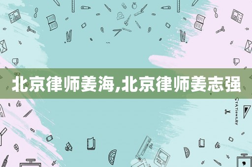 北京律師姜海,北京律師姜志強
