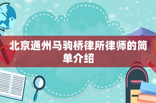 北京通州馬駒橋律所律師的簡單介紹