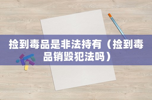 撿到毒品是非法持有（撿到毒品銷毀犯法嗎）