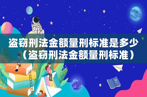盜竊刑法金額量刑標準是多少（盜竊刑法金額量刑標準）