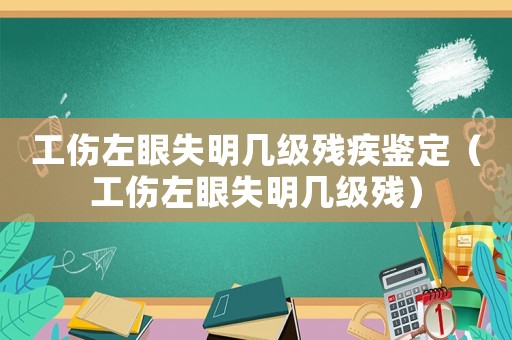 工傷左眼失明幾級殘疾鑒定（工傷左眼失明幾級殘）
