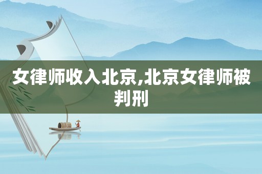 女律師收入北京,北京女律師被判刑