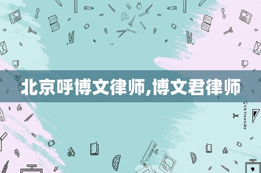 北京呼博文律師,博文君律師