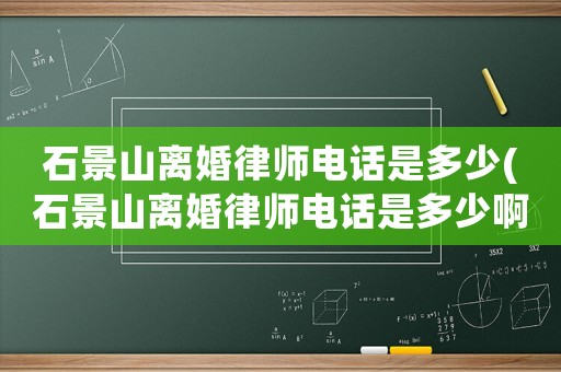 石景山離婚律師電話是多少(石景山離婚律師電話是多少啊)