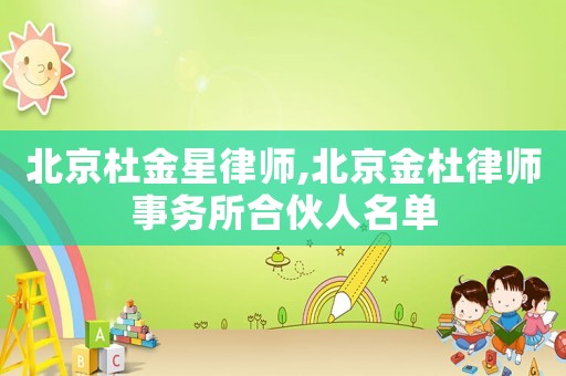 北京杜金星律師,北京金杜律師事務所合伙人名單