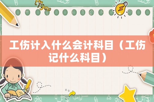 工傷計入什么會計科目（工傷記什么科目）