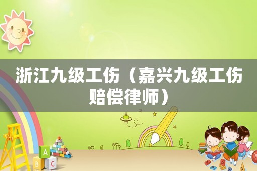 浙江九級工傷（嘉興九級工傷賠償律師）