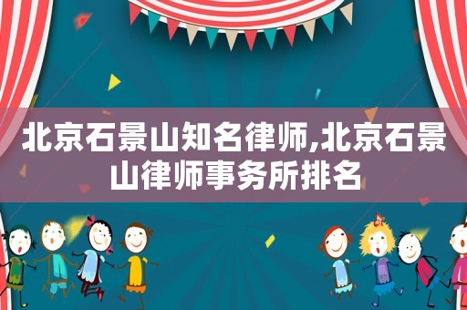 北京石景山知名律師,北京石景山律師事務所排名