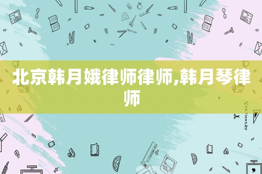 北京韓月娥律師律師,韓月琴律師