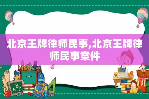 北京王牌律師民事,北京王牌律師民事案件