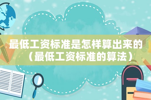 最低工資標準是怎樣算出來的（最低工資標準的算法）