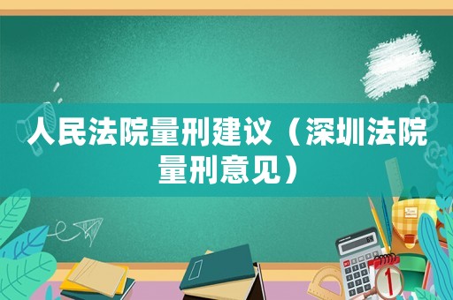 人民法院量刑建議（深圳法院量刑意見）