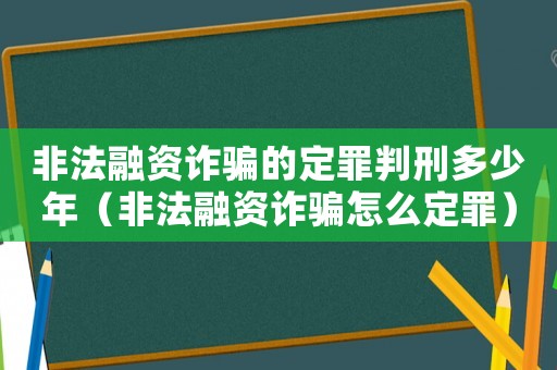 非法融資詐騙的定罪判刑多少年（非法融資詐騙怎么定罪）