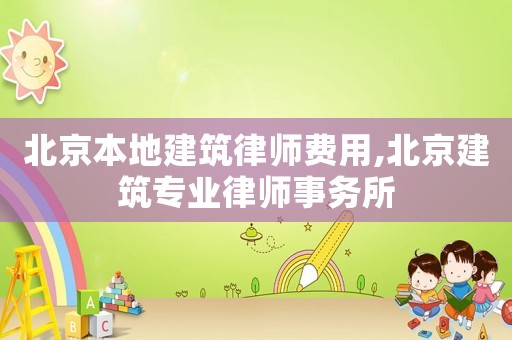 北京本地建筑律師費用,北京建筑專業律師事務所