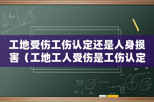工地受傷工傷認(rèn)定還是人身損害（工地工人受傷是工傷認(rèn)定）