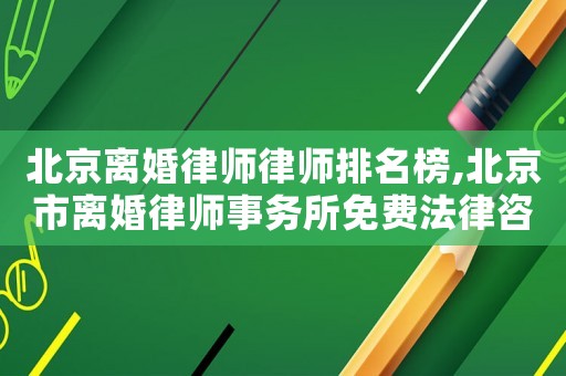北京離婚律師律師排名榜,北京市離婚律師事務所免費法律咨詢